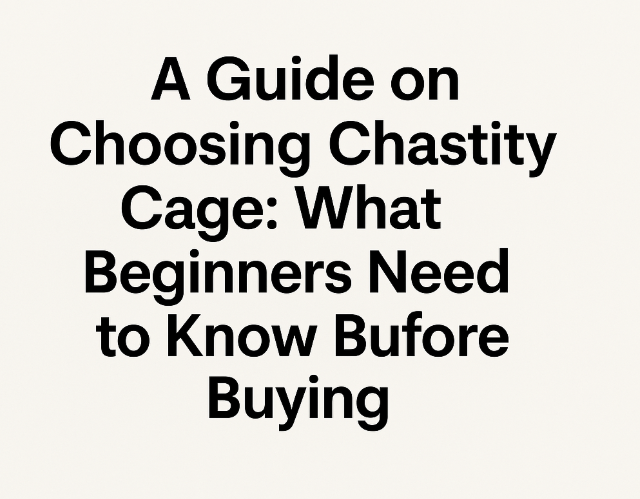 A Guide on Choosing Chastity Cage: What Beginners Need to Know Before Buying - Ftm213213