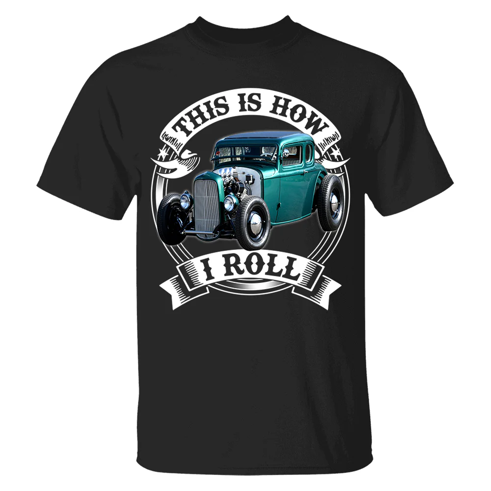 This Is How I Roll Hot Rod Custom Photo T-shirt For Hot Rod Lovers H2511 - necksoother